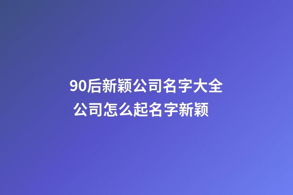 90后新颖公司名字大全 公司怎么起名字新颖-第1张-公司起名-玄机派